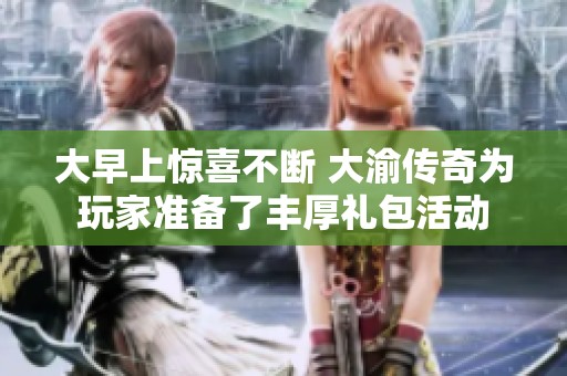 大早上惊喜不断 大渝传奇为玩家准备了丰厚礼包活动
