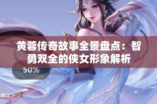 黄蓉传奇故事全景盘点：智勇双全的侠女形象解析