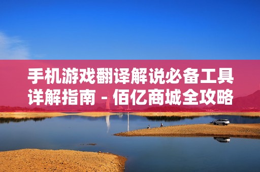 手机游戏翻译解说必备工具详解指南 - 佰亿商城全攻略