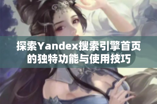 探索Yandex搜索引擎首页的独特功能与使用技巧