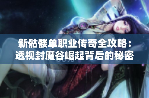 新骷髅单职业传奇全攻略：透视封魔谷崛起背后的秘密与玩法详解