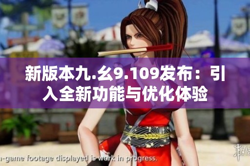新版本九.幺9.109发布：引入全新功能与优化体验