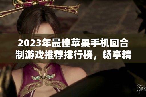 2023年最佳苹果手机回合制游戏推荐排行榜，畅享精彩游戏体验