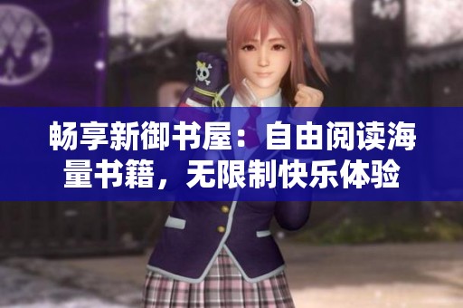 畅享新御书屋：自由阅读海量书籍，无限制快乐体验