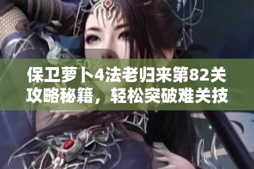 保卫萝卜4法老归来第82关攻略秘籍，轻松突破难关技巧分享