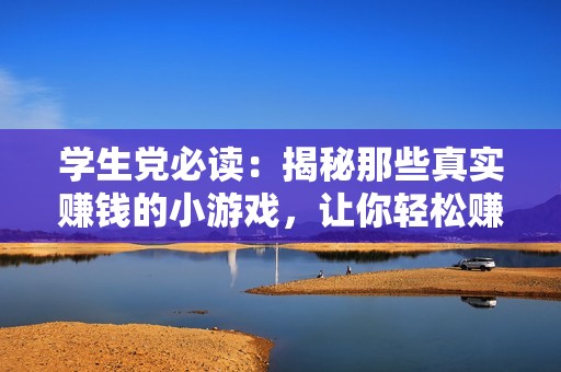 学生党必读：揭秘那些真实赚钱的小游戏，让你轻松赚零花钱