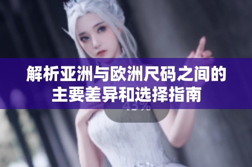 解析亚洲与欧洲尺码之间的主要差异和选择指南