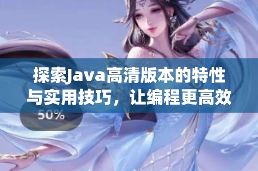 探索Java高清版本的特性与实用技巧，让编程更高效
