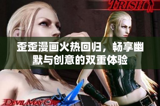 歪歪漫画火热回归，畅享幽默与创意的双重体验