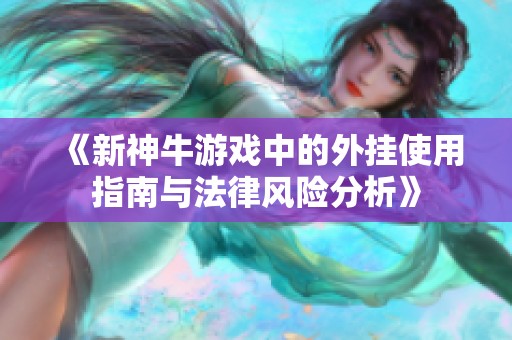 《新神牛游戏中的外挂使用指南与法律风险分析》