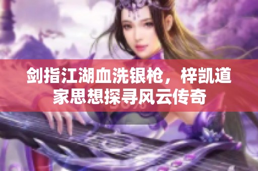 剑指江湖血洗银枪，梓凯道家思想探寻风云传奇