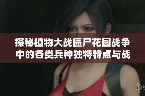 探秘植物大战僵尸花园战争中的各类兵种独特特点与战斗策略