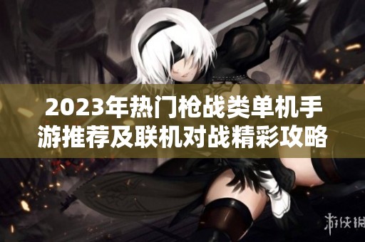 2023年热门枪战类单机手游推荐及联机对战精彩攻略