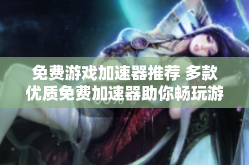 免费游戏加速器推荐 多款优质免费加速器助你畅玩游戏