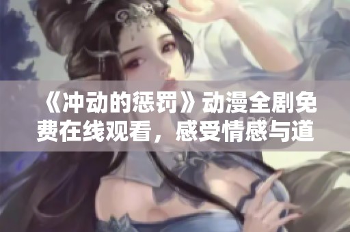 《冲动的惩罚》动漫全剧免费在线观看，感受情感与道德的交织