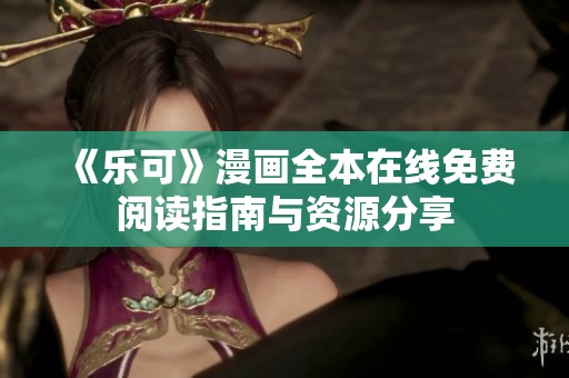 《乐可》漫画全本在线免费阅读指南与资源分享