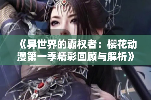 《异世界的霸权者：樱花动漫第一季精彩回顾与解析》