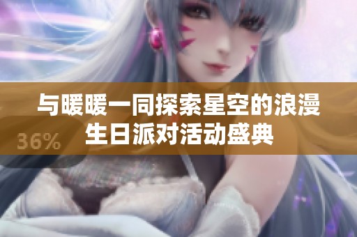 与暖暖一同探索星空的浪漫生日派对活动盛典