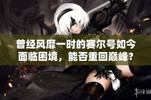 曾经风靡一时的赛尔号如今面临困境，能否重回巅峰？