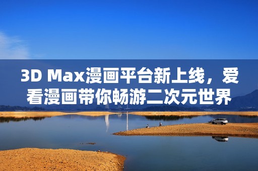 3D Max漫画平台新上线，爱看漫画带你畅游二次元世界