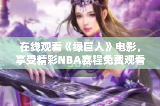 在线观看《绿巨人》电影，享受精彩NBA赛程免费观看体验