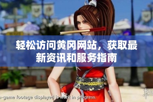 轻松访问黄冈网站，获取最新资讯和服务指南