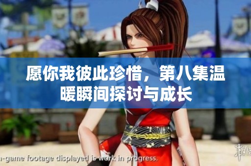 愿你我彼此珍惜，第八集温暖瞬间探讨与成长