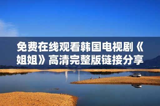 免费在线观看韩国电视剧《姐姐》高清完整版链接分享
