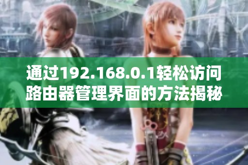 通过192.168.0.1轻松访问路由器管理界面的方法揭秘