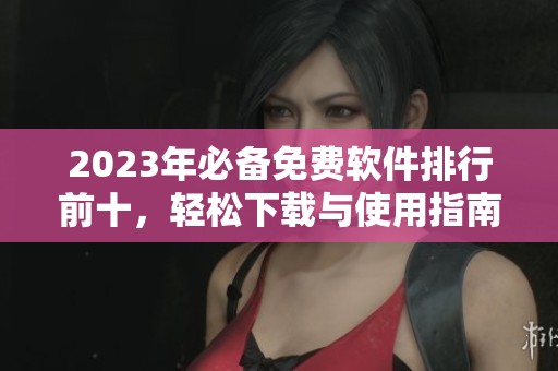 2023年必备免费软件排行前十，轻松下载与使用指南