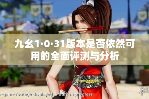 九幺1·0·31版本是否依然可用的全面评测与分析