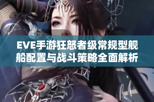 EVE手游狂怒者级常规型舰船配置与战斗策略全面解析