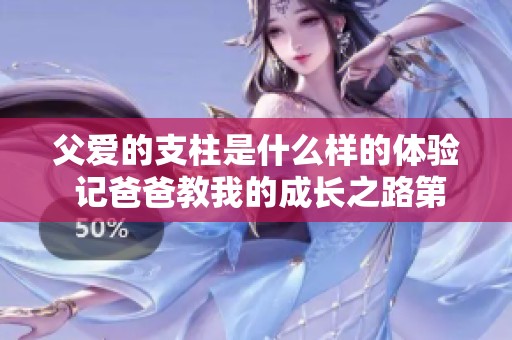 父爱的支柱是什么样的体验 记爸爸教我的成长之路第二集