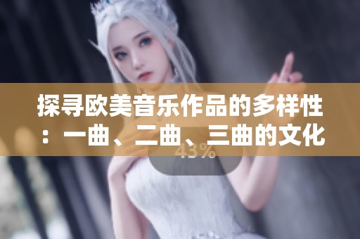探寻欧美音乐作品的多样性：一曲、二曲、三曲的文化差异解析