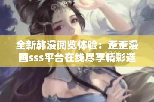 全新韩漫阅览体验：歪歪漫画sss平台在线尽享精彩连载