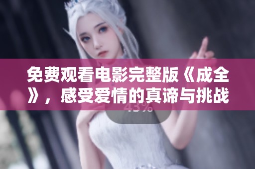 免费观看电影完整版《成全》，感受爱情的真谛与挑战