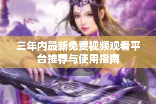 三年内最新免费视频观看平台推荐与使用指南