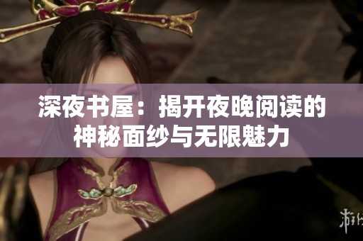 深夜书屋：揭开夜晚阅读的神秘面纱与无限魅力