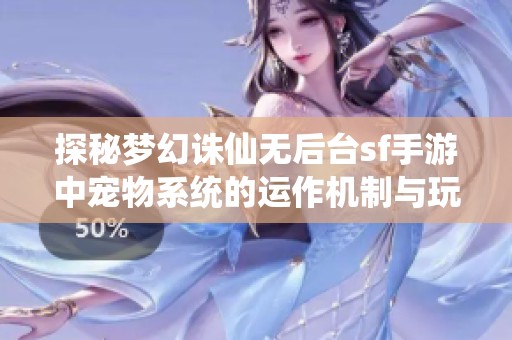 探秘梦幻诛仙无后台sf手游中宠物系统的运作机制与玩法解析