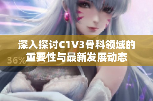 深入探讨C1V3骨科领域的重要性与最新发展动态