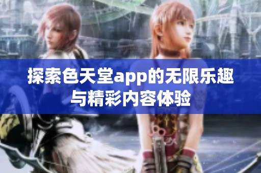 探索色天堂app的无限乐趣与精彩内容体验