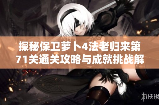 探秘保卫萝卜4法老归来第71关通关攻略与成就挑战解析