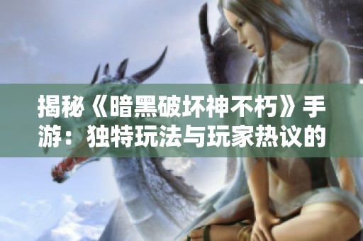 揭秘《暗黑破坏神不朽》手游：独特玩法与玩家热议的焦点分析
