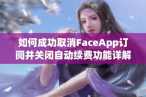 如何成功取消FaceApp订阅并关闭自动续费功能详解