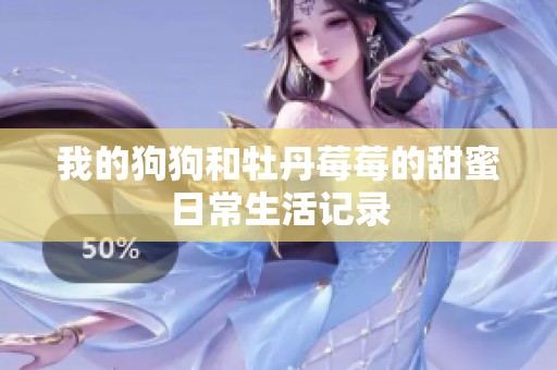 我的狗狗和牡丹莓莓的甜蜜日常生活记录