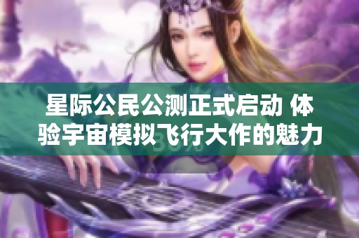 星际公民公测正式启动 体验宇宙模拟飞行大作的魅力