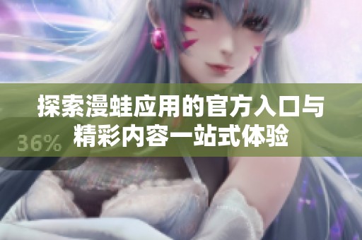探索漫蛙应用的官方入口与精彩内容一站式体验