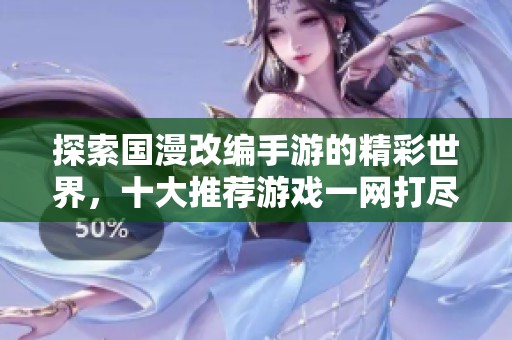 探索国漫改编手游的精彩世界，十大推荐游戏一网打尽