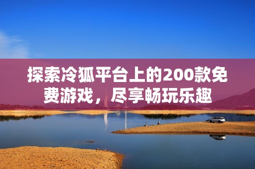 探索冷狐平台上的200款免费游戏，尽享畅玩乐趣