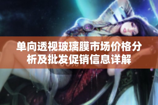 单向透视玻璃膜市场价格分析及批发促销信息详解